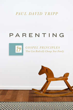 Parenting; 14 Gospel Principles That Can Radically Change Your Family - Paul David Tripp