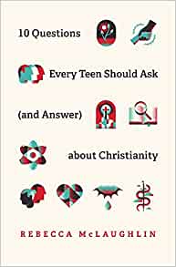 10 questions every teen should ask (and answer) about Christianity - Rebecca McLaughlin